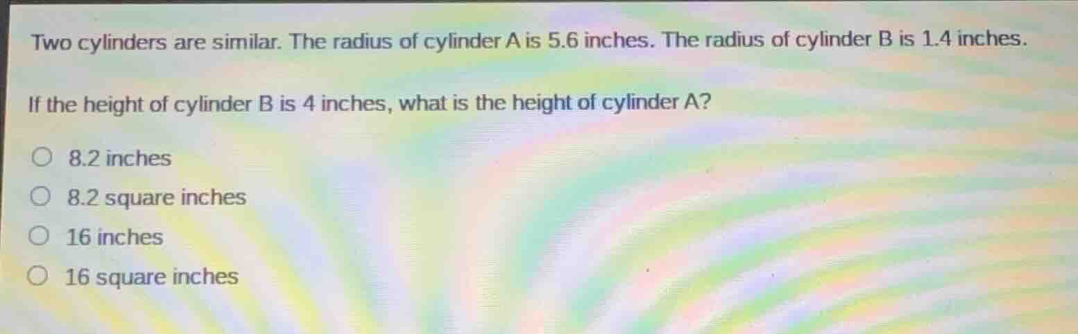 two cylinders are similar. the radius of cylinder a is 5.6 inches. the …
