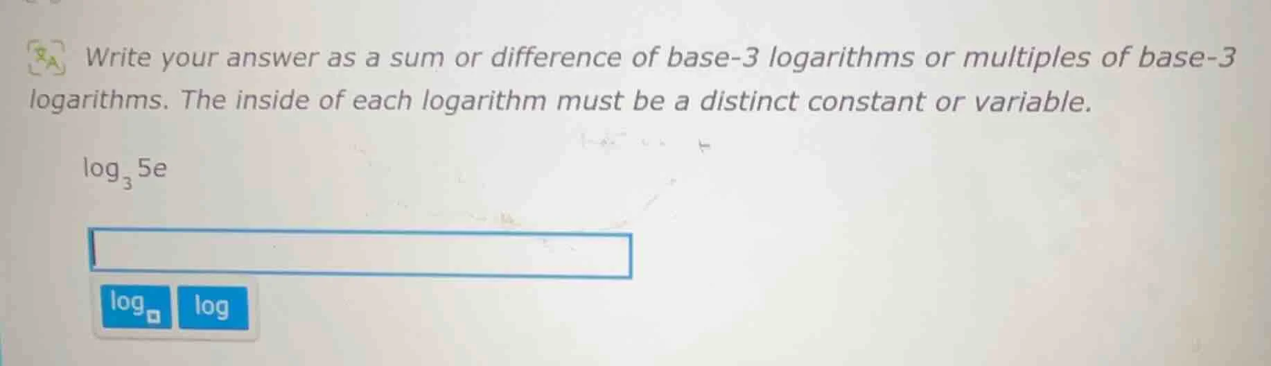 write your answer as a sum or difference of base-3 logarithms or multip…