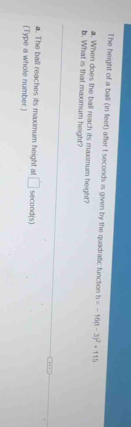 the height of a ball (in feet) after t seconds is given by the quadrati…