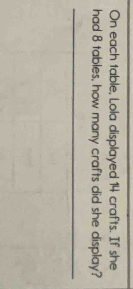 on each table, lola displayed 14 crafts. if she had 8 tables, how many …