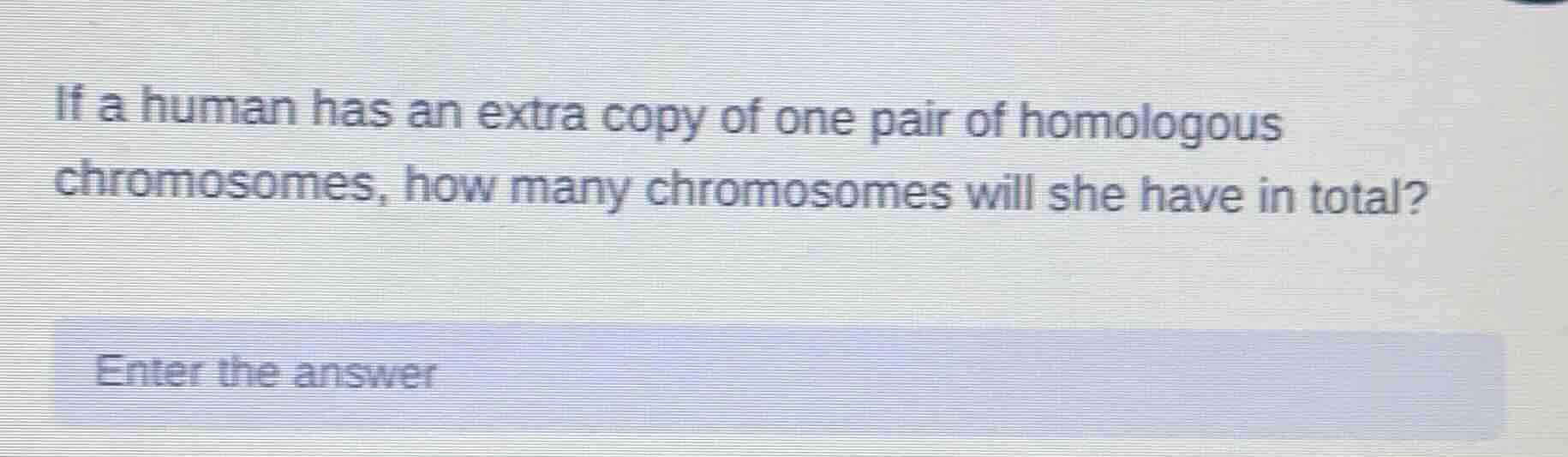 if a human has an extra copy of one pair of homologous chromosomes, how…