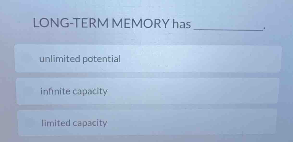 long-term memory has ________. unlimited potential infinite capacity li…