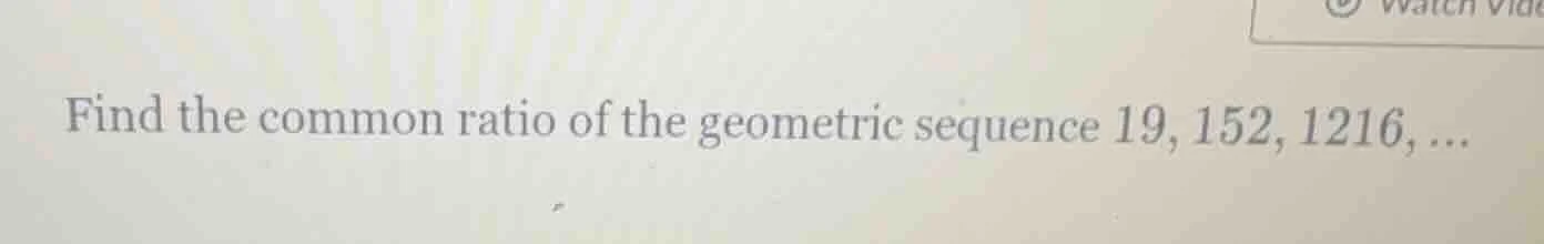 find the common ratio of the geometric sequence 19, 152, 1216, ...