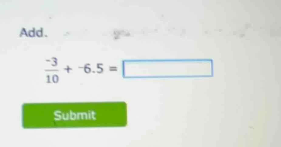add. \\frac{-3}{10} + -6.5 = submit