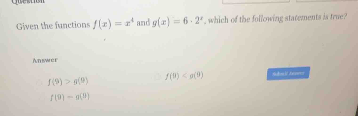 given the functions $f(x) = x^4$ and $g(x) = 6 cdot 2^x$, which of the …