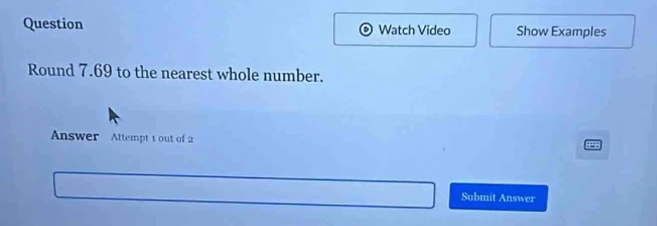 question round 7.69 to the nearest whole number. answer attempt 1 out o…