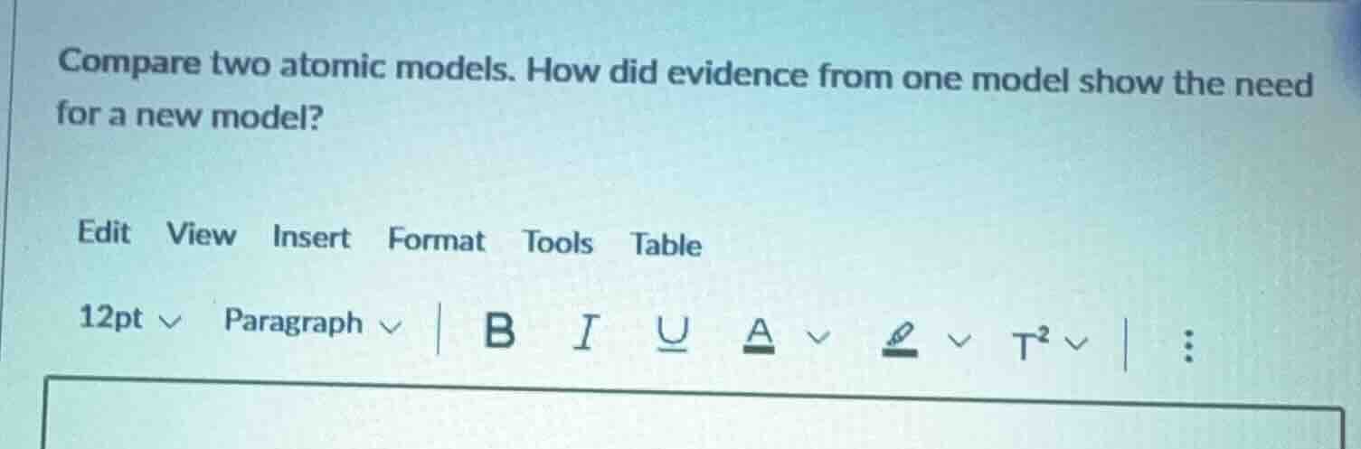 compare two atomic models. how did evidence from one model show the nee…