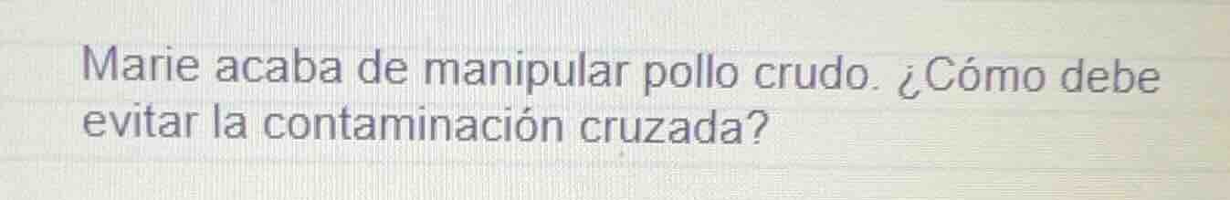 marie acaba de manipular pollo crudo. ¿cómo debe evitar la contaminació…