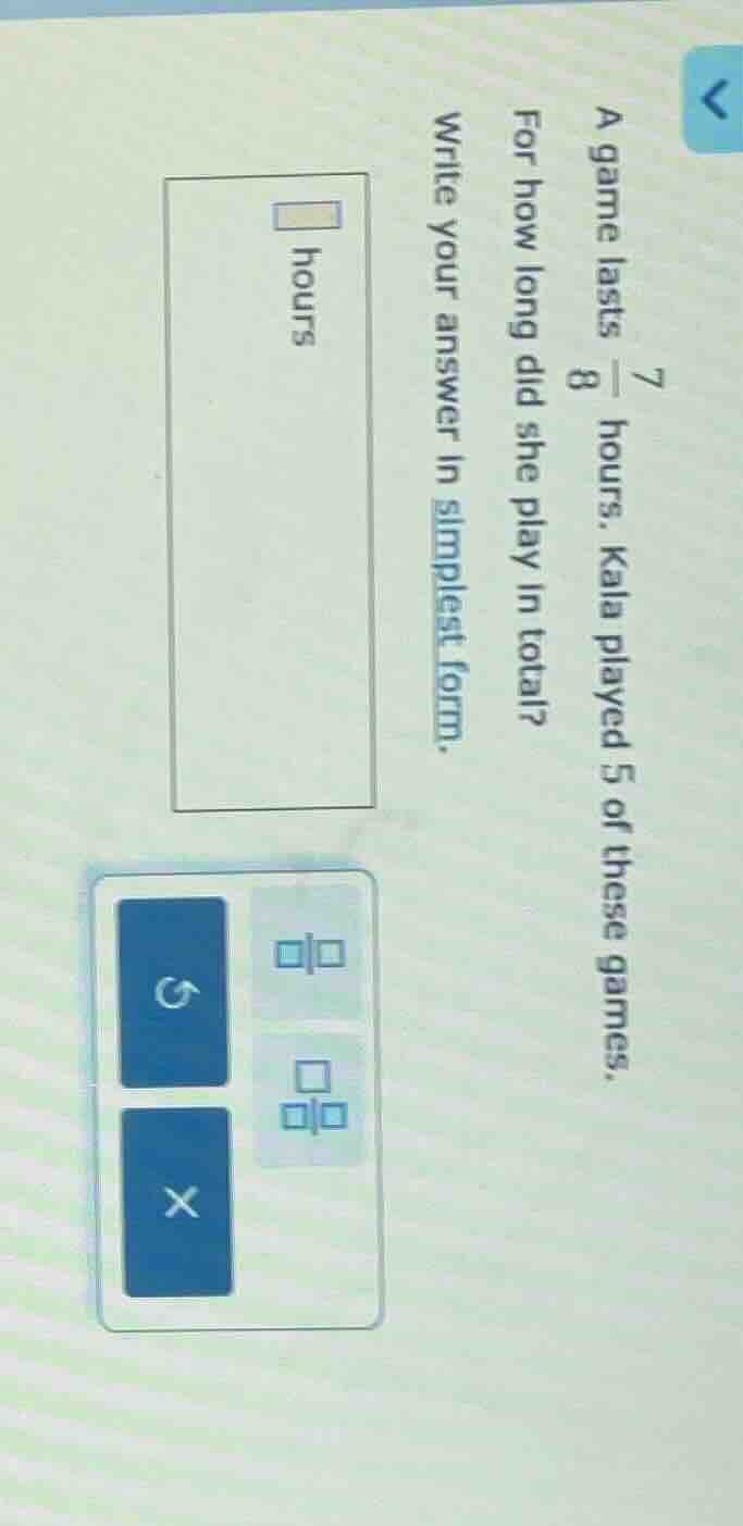 a game lasts \\(\frac{7}{8}\\) hours. kala played 5 of these games. for…