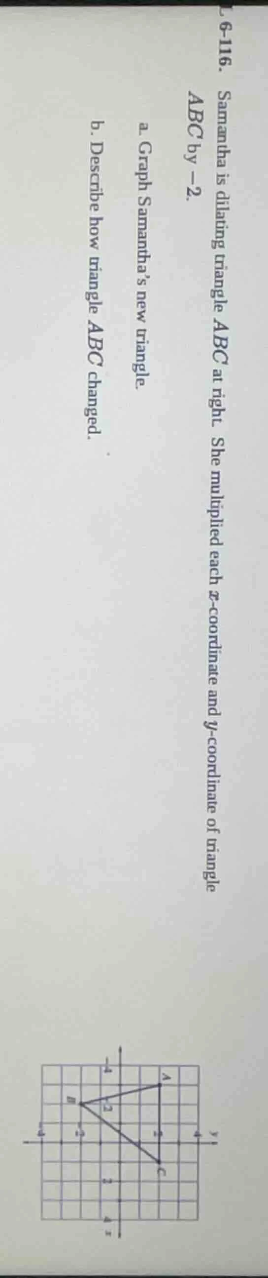 6-116. samantha is dilating triangle ( abc ) at right. she multiplied e…
