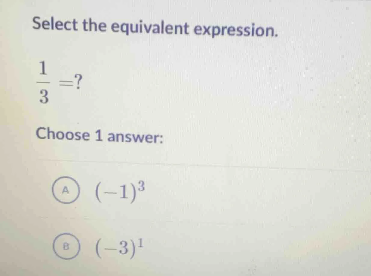 select the equivalent expression. \\frac{1}{3} =? choose 1 answer: a \\…