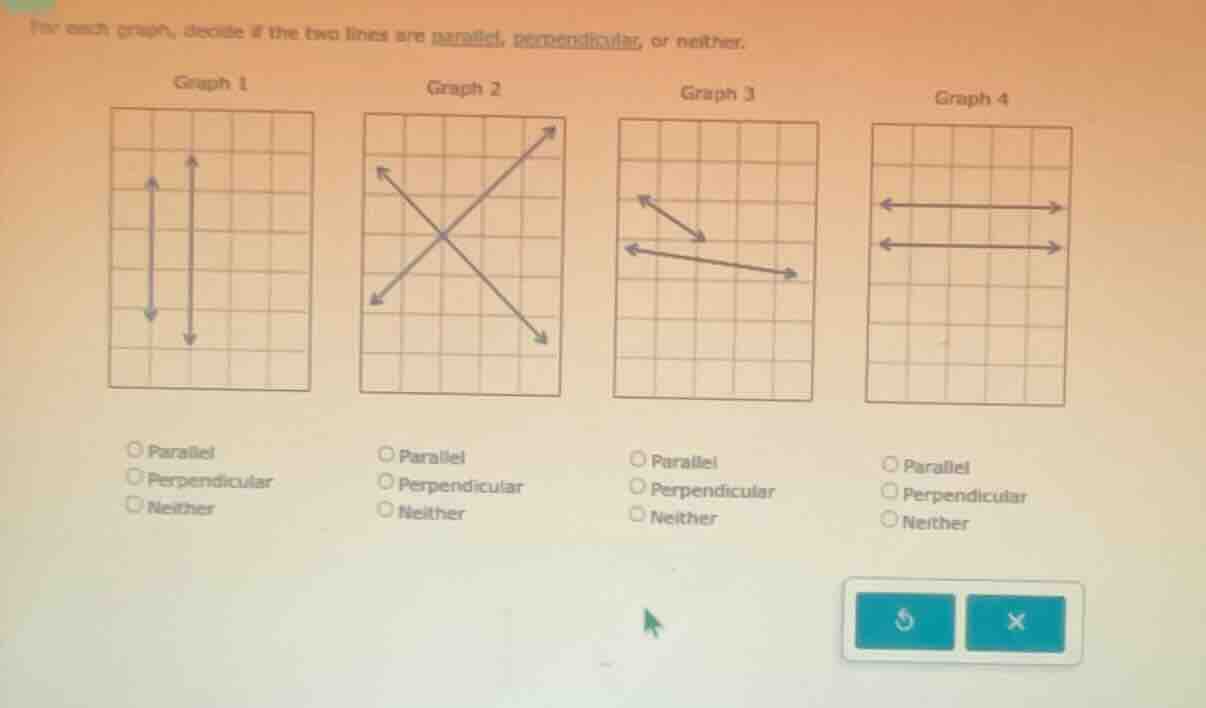 for each graph, decide if the two lines are parallel, perpendicular, or…