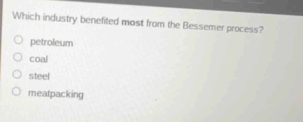which industry benefited most from the bessemer process? petroleum coal…