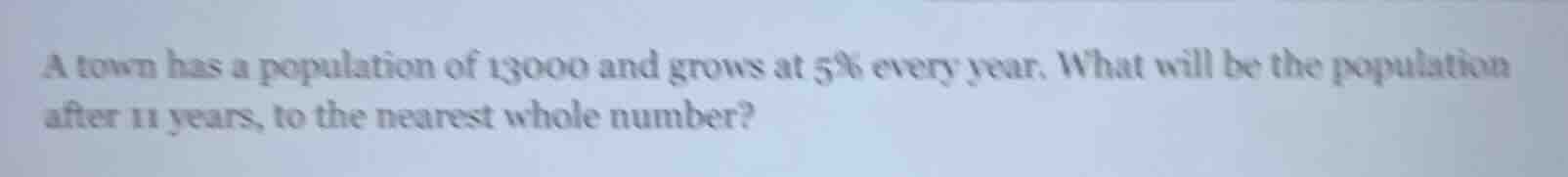 a town has a population of 13000 and grows at 5% every year. what will …