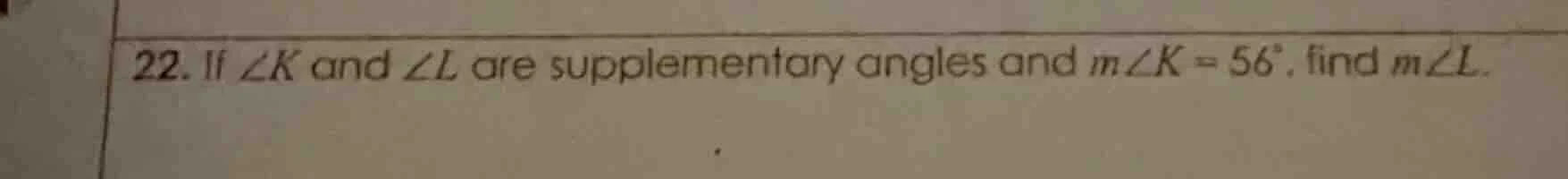 22. if ∠k and ∠l are supplementary angles and m∠k = 56°, find m∠l.