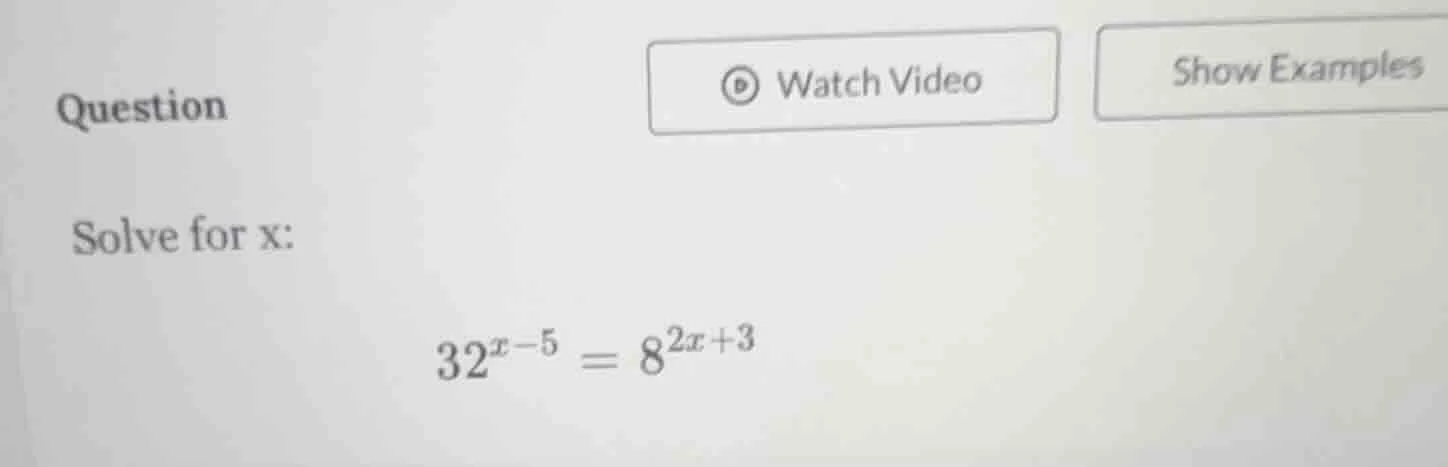 question solve for x: $32^{x - 5} = 8^{2x + 3}$