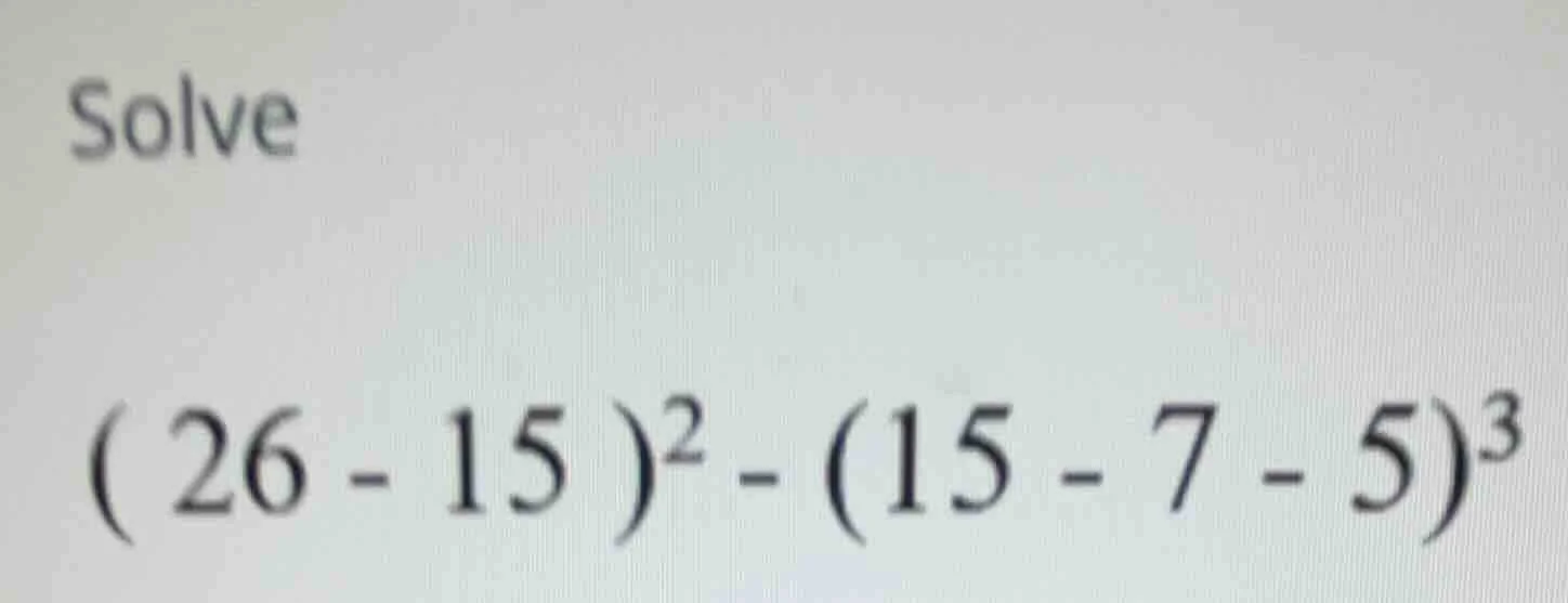 solve $( 26 - 15 )^2 - (15 - 7 - 5)^3$