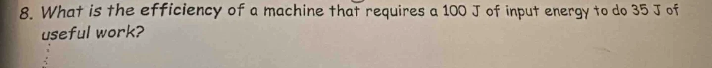 8. what is the efficiency of a machine that requires a 100 j of input e…