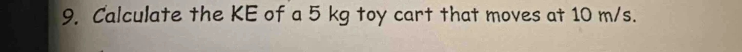 9. calculate the ke of a 5 kg toy cart that moves at 10 m/s.
