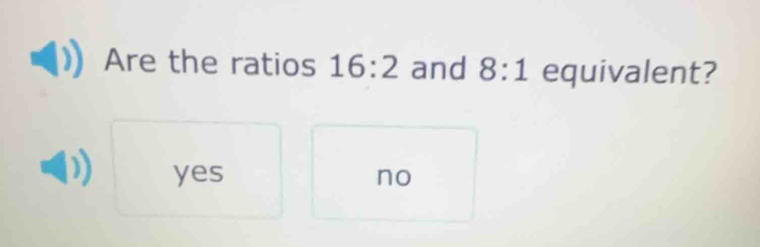 are the ratios 16:2 and 8:1 equivalent? yes no