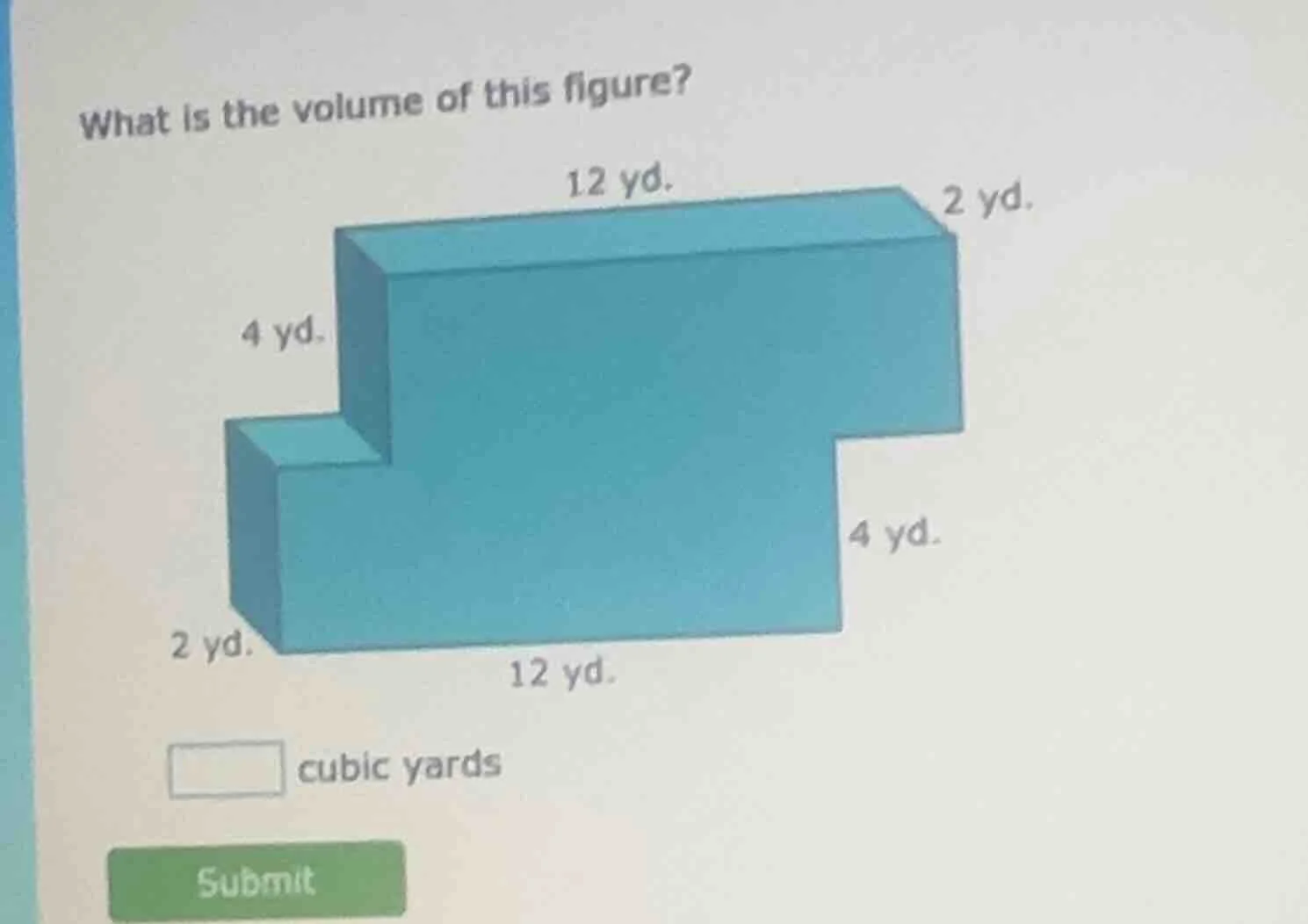 what is the volume of this figure? 12 yd. 2 yd. 4 yd. 4 yd. 2 yd. 12 yd…
