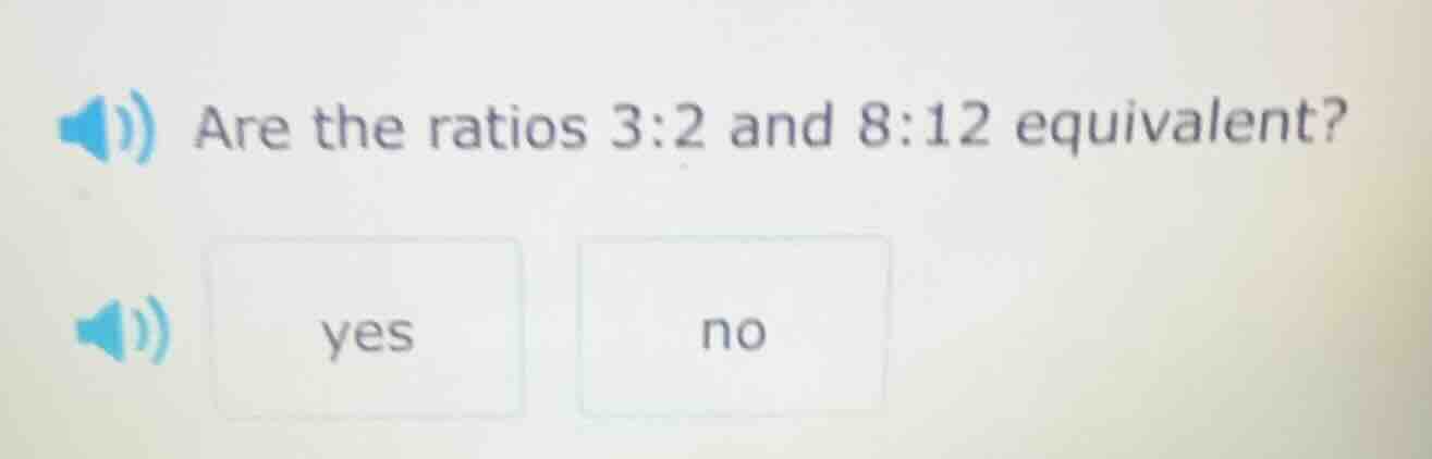 are the ratios 3:2 and 8:12 equivalent? yes no