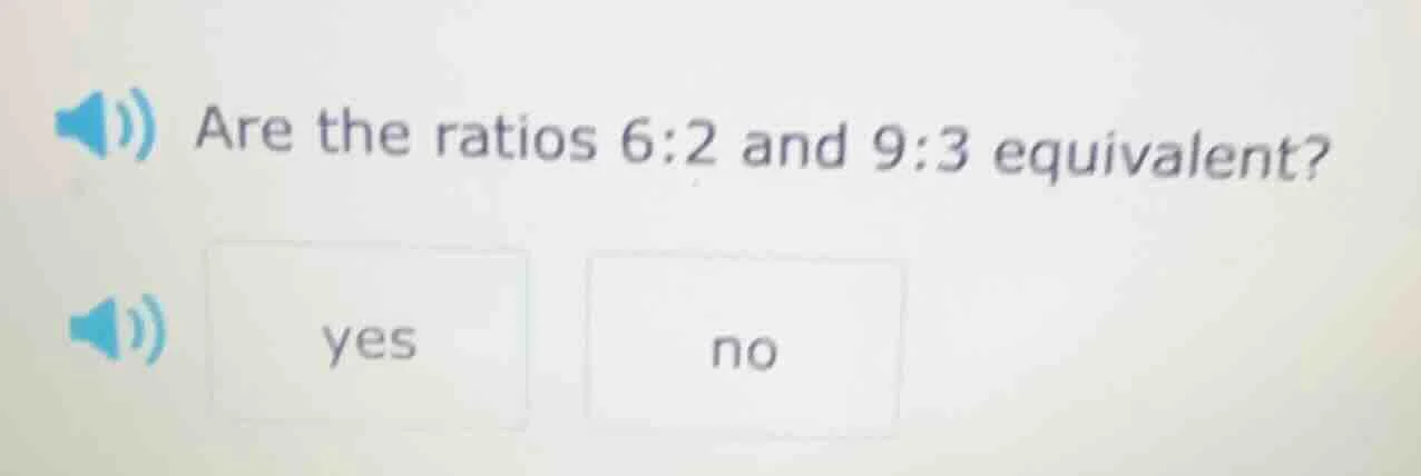 are the ratios 6:2 and 9:3 equivalent? yes no