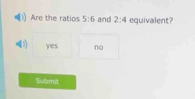 are the ratios 5:6 and 2:4 equivalent? yes no submit