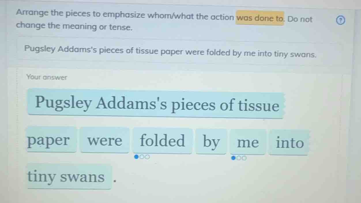 arrange the pieces to emphasize whom/what the action was done to. do no…