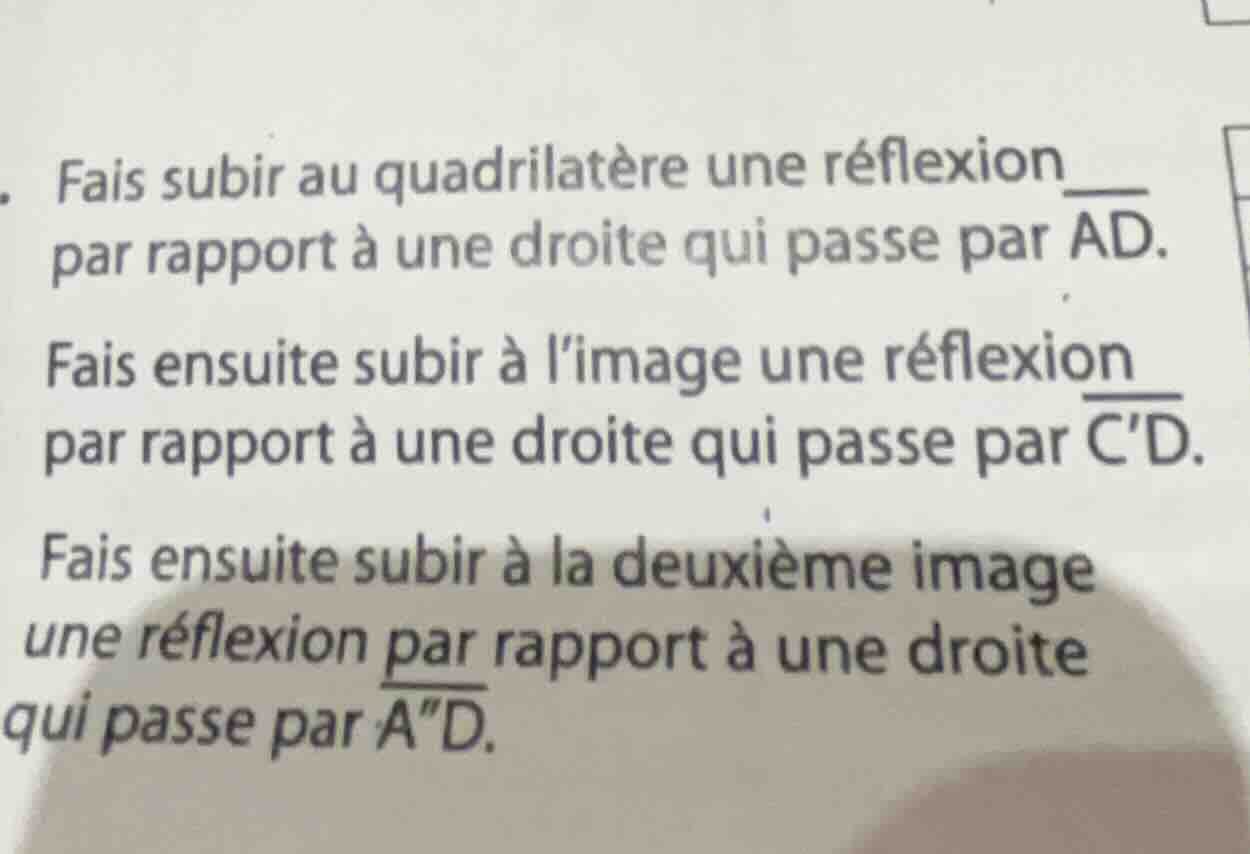 . fais subir au quadrilatère une réflexion par rapport à une droite qui…
