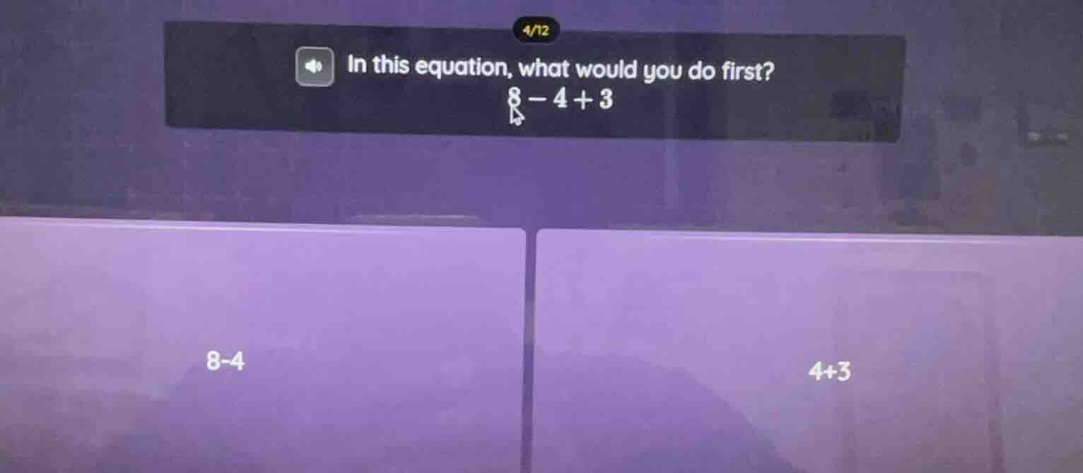 in this equation, what would you do first? 8 - 4 + 3