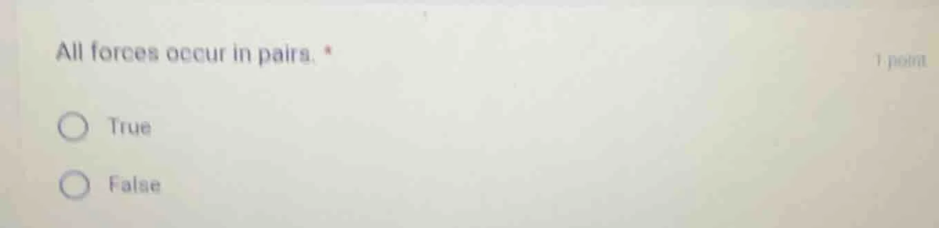 all forces occur in pairs. * 1 point ○ true ○ false
