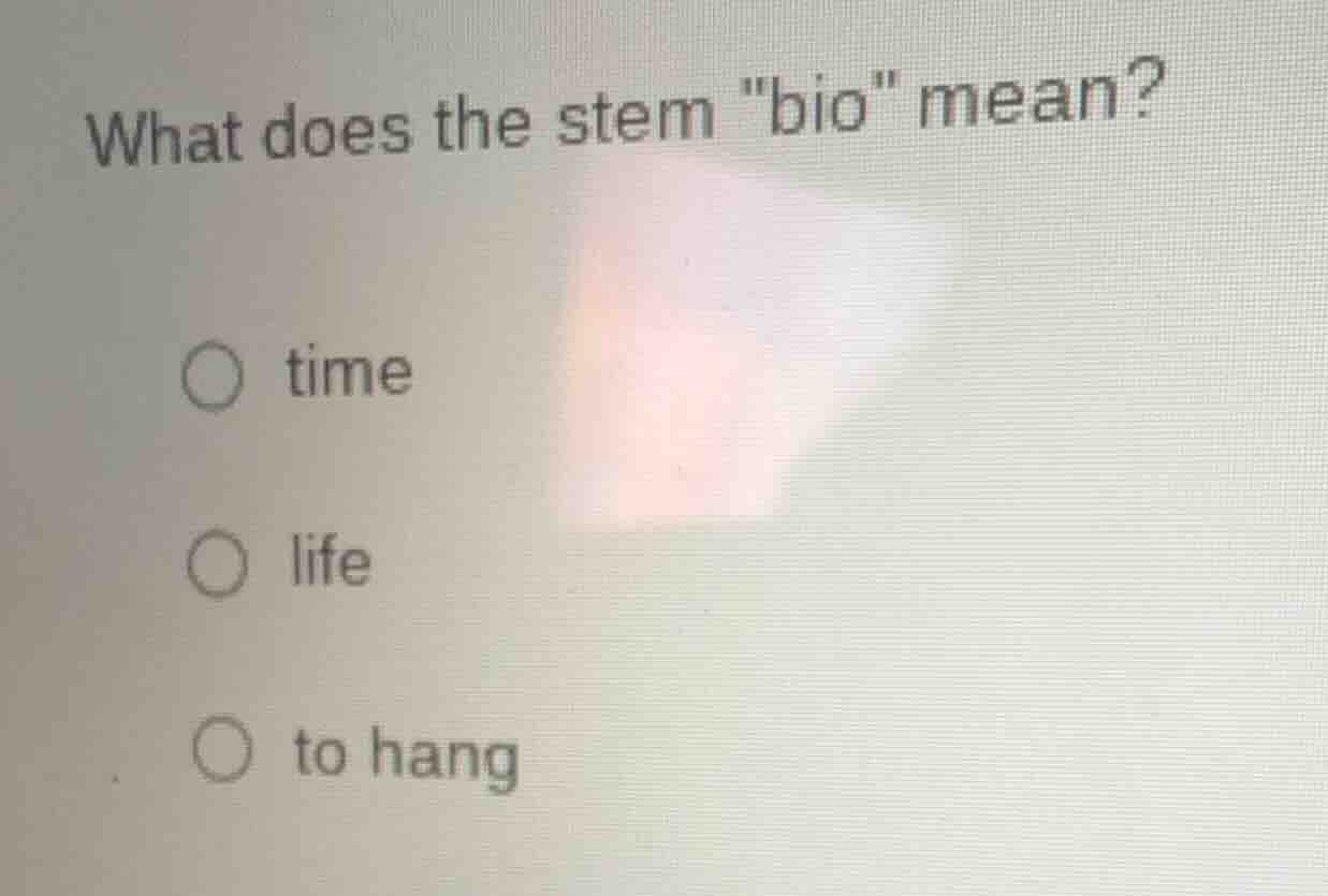 what does the stem \bio\ mean? ○ time ○ life ○ to hang