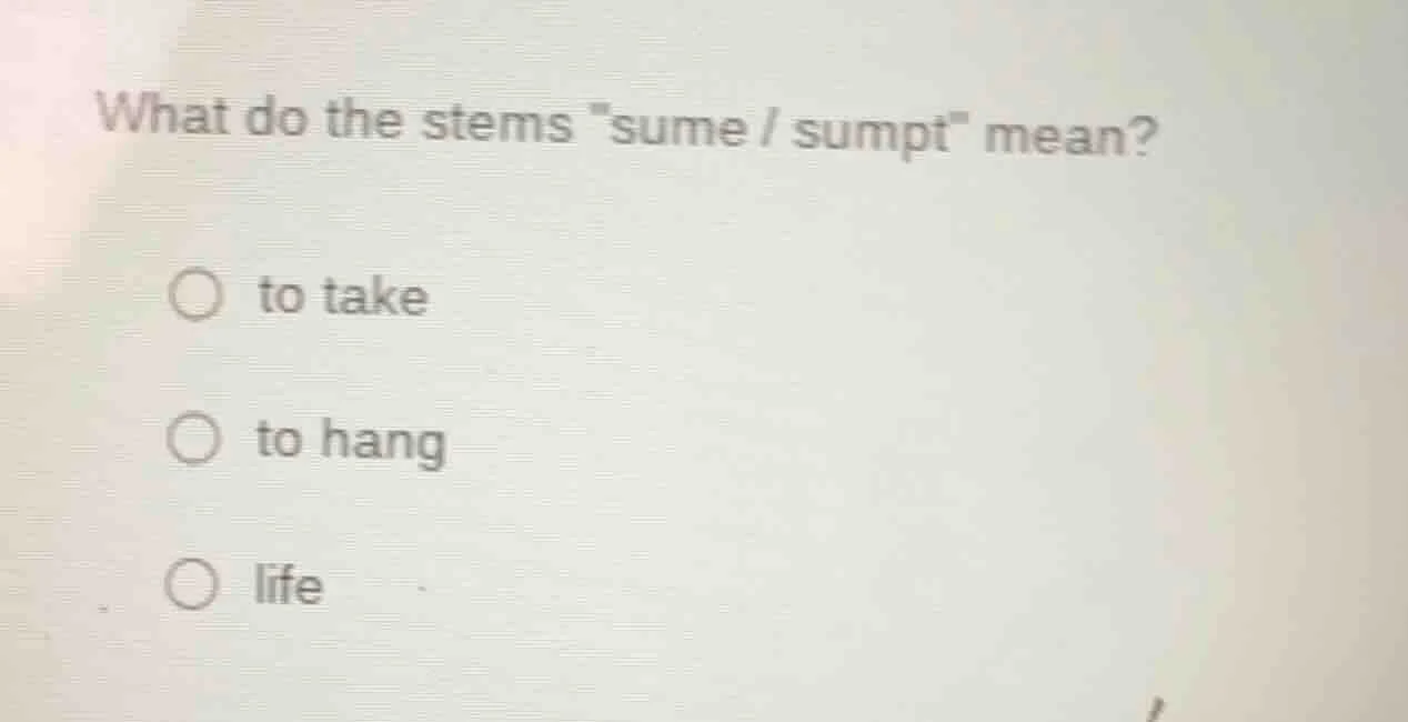 what do the stems \sume / sumpt\ mean? ○ to take ○ to hang ○ life