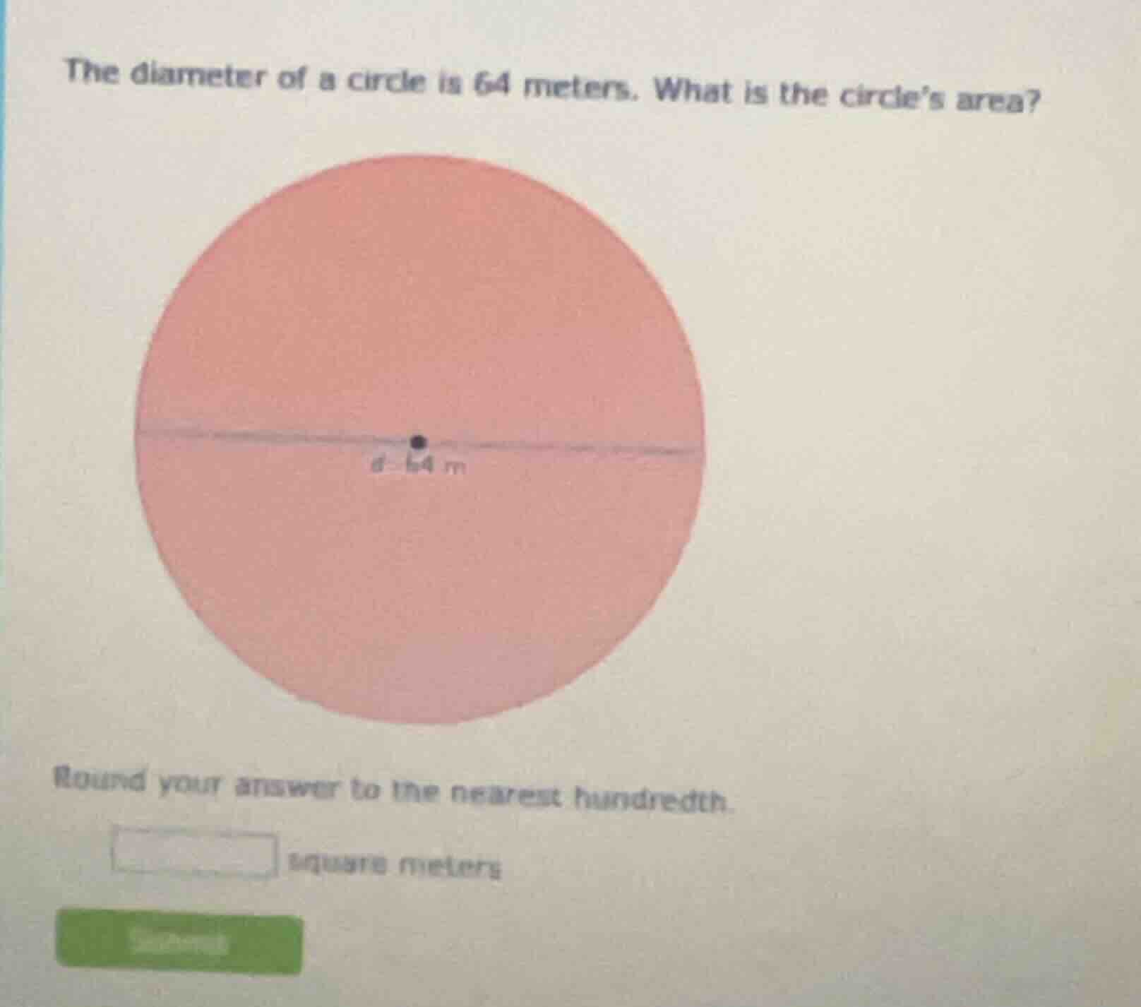 the diameter of a circle is 64 meters. what is the circle’s area? round…