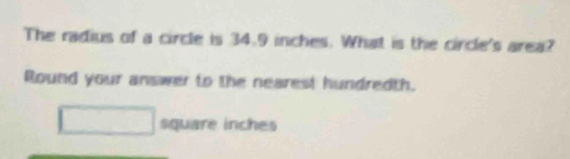 the radius of a circle is 34.9 inches. what is the circles area? round …