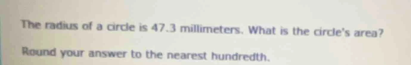 the radius of a circle is 47.3 millimeters. what is the circles area? r…