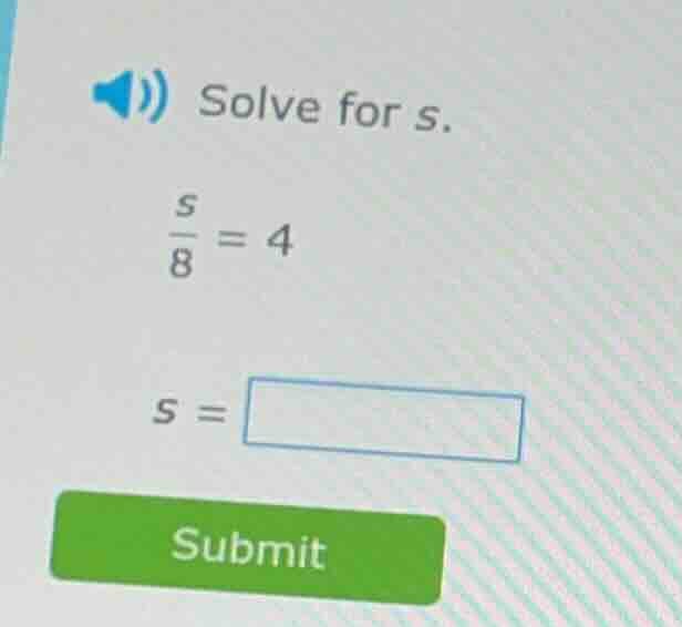 solve for s. \\(\\frac{s}{8} = 4\\) \\(s = \\square\\) submit