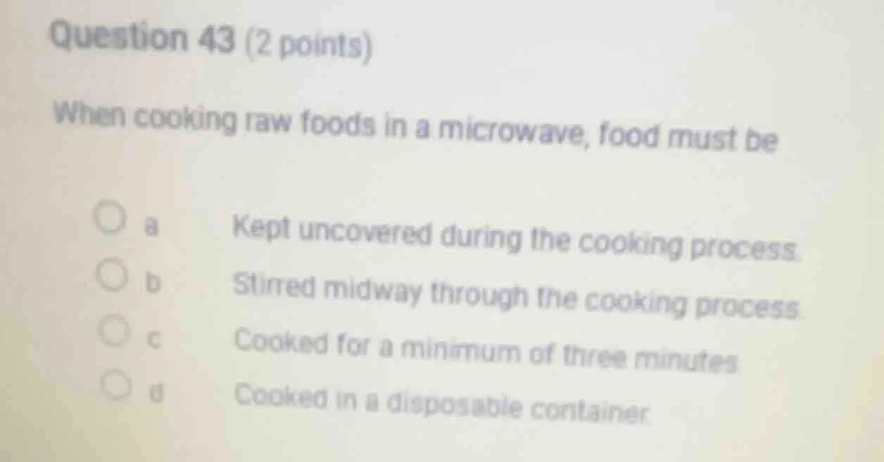 question 43 (2 points) when cooking raw foods in a microwave, food must…
