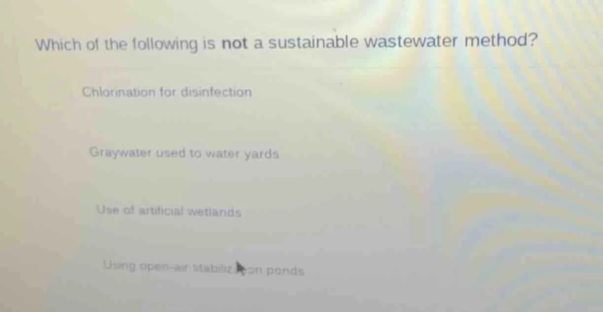 which of the following is not a sustainable wastewater method? chlorina…