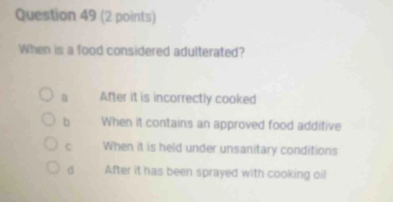 question 49 (2 points) when is a food considered adulterated? a after i…