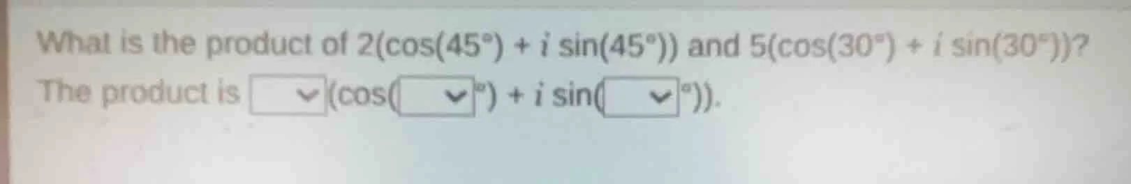 what is the product of $2(cos(45^{circ}) + isin(45^{circ}))$ and $5(cos…