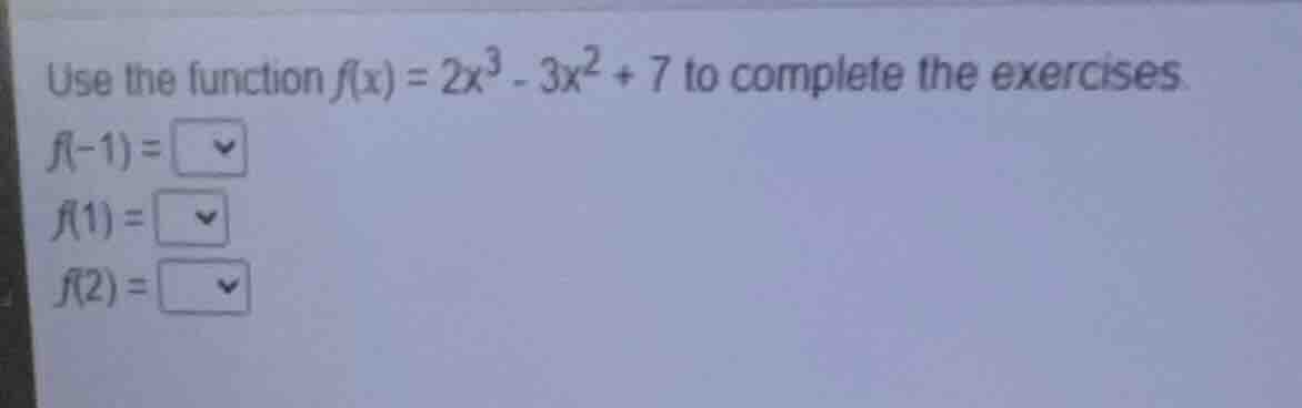 use the function $f(x) = 2x^3 - 3x^2 + 7$ to complete the exercises. $f…