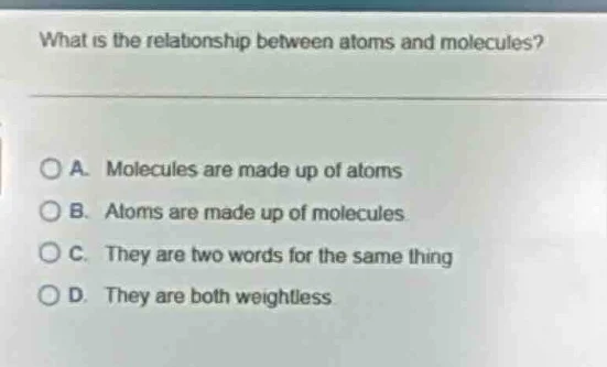 what is the relationship between atoms and molecules? a. molecules are …