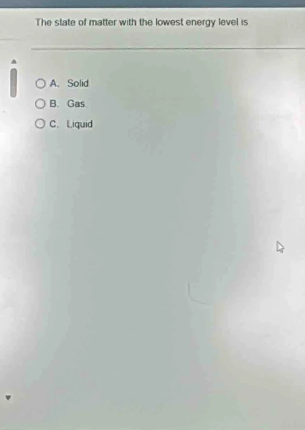 the state of matter with the lowest energy level is a. solid b. gas c. …