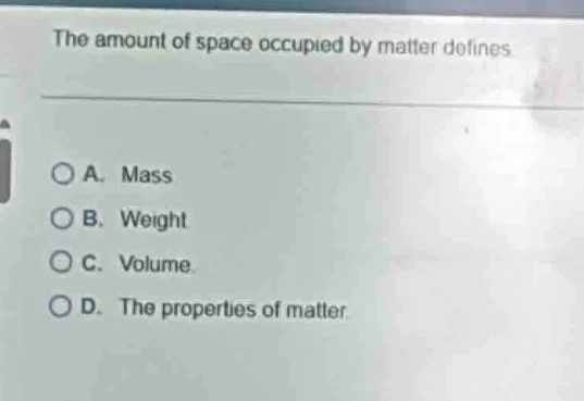 the amount of space occupied by matter defines a. mass b. weight c. vol…
