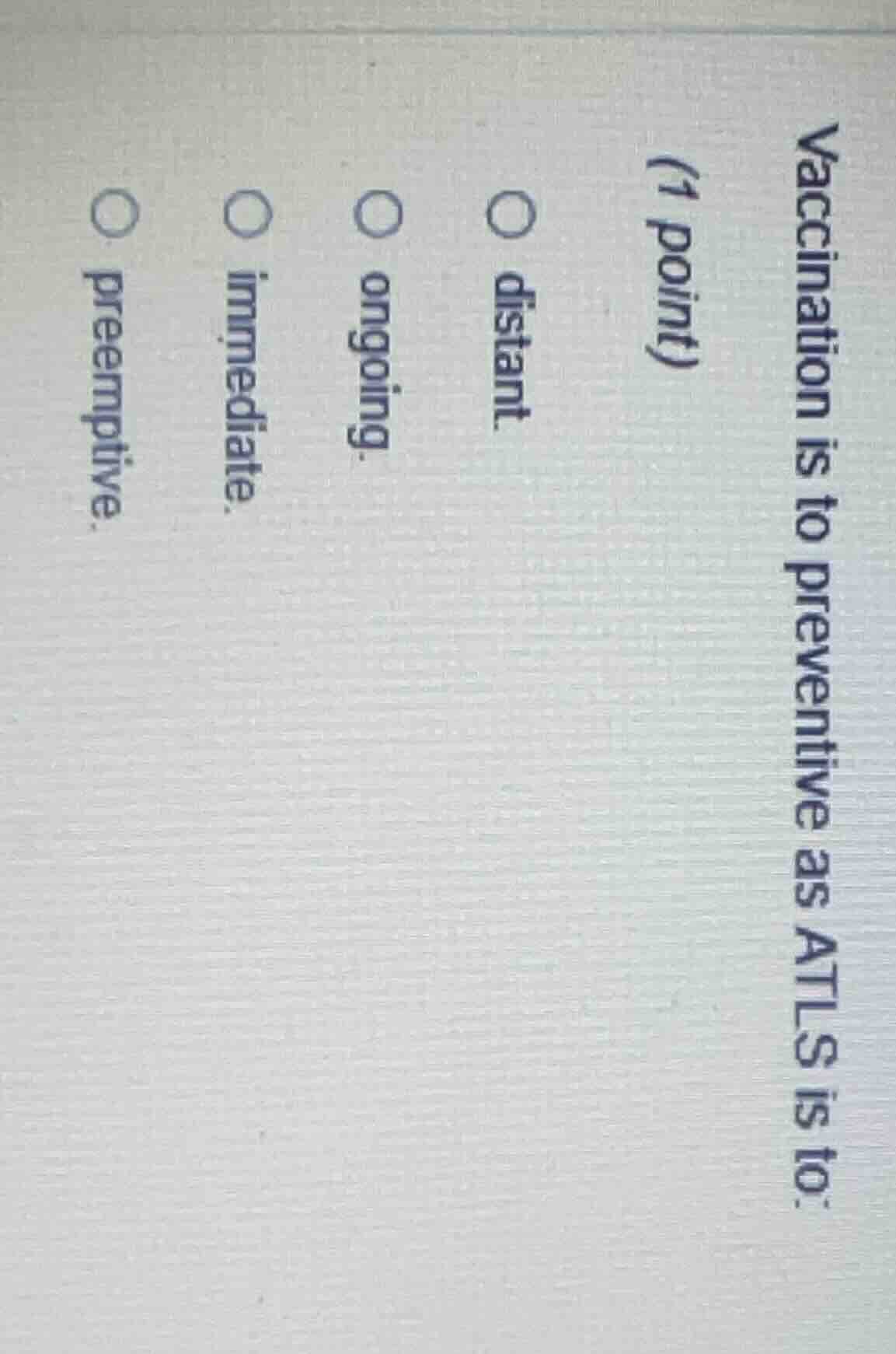 vaccination is to preventive as atls is to: (1 point) ○ distant ○ ongoi…