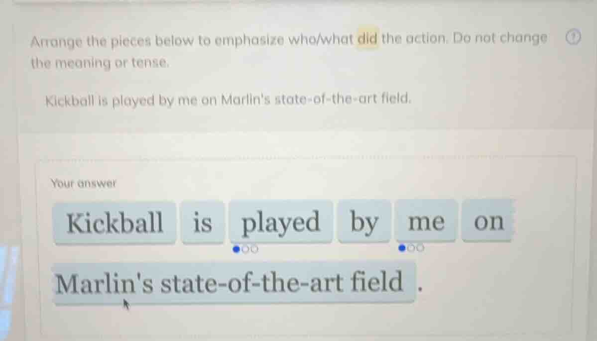 arrange the pieces below to emphasize who/what did the action. do not c…