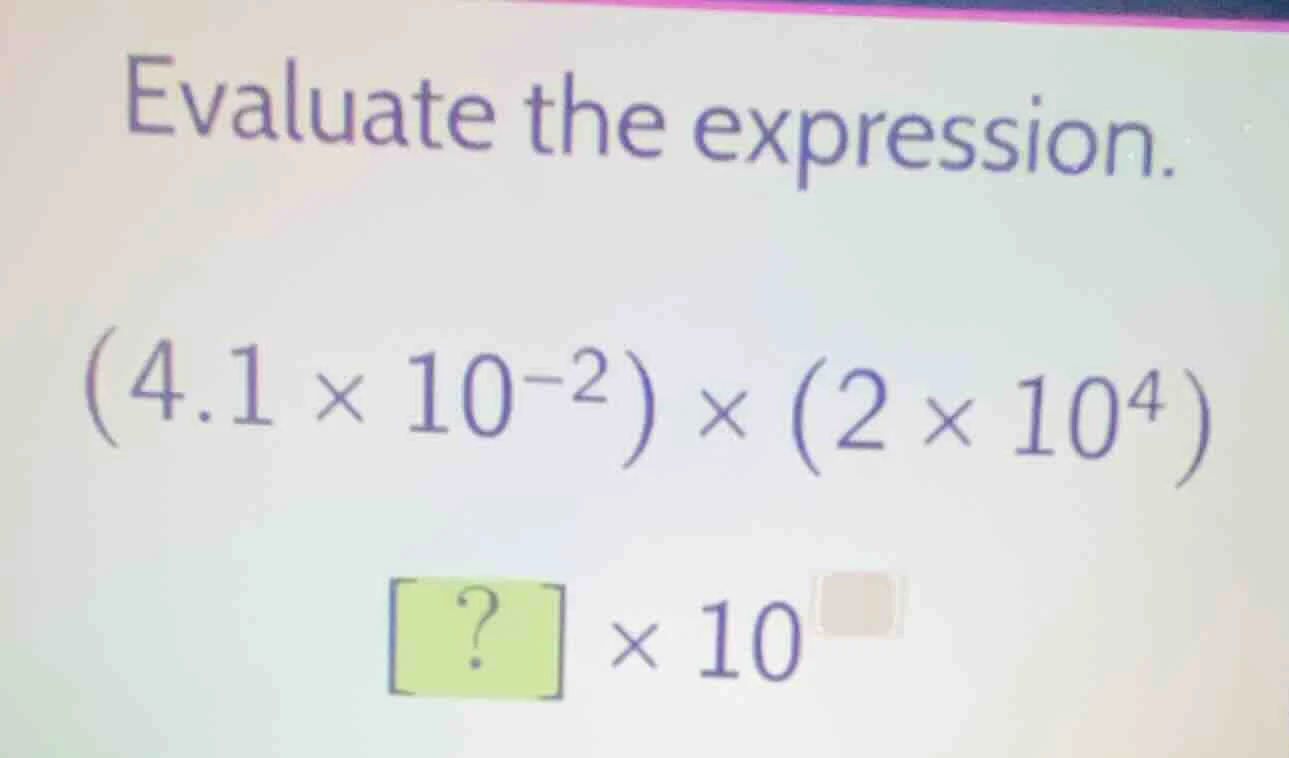 evaluate the expression. $(4.1 \\times 10^{-2}) \\times (2 \\times 10^{…