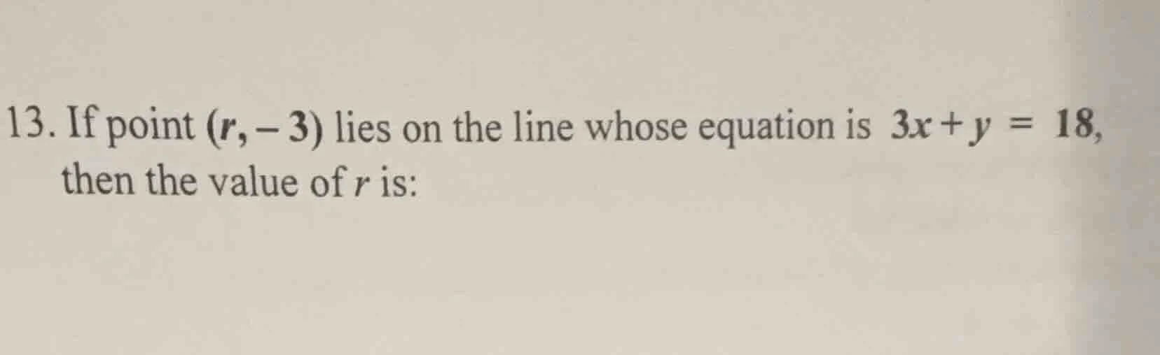 13. if point (r, -3) lies on the line whose equation is 3x + y = 18, th…